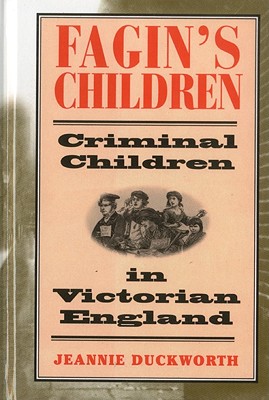 Fagin's Children: Criminal Children in Victorian England - Duckworth, Jeannie