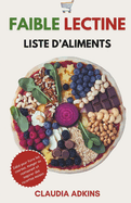 Faibles Lectine Liste D'aliment: Une Liste Exhaustive d'Aliments et de Produits Not?s pour Faire les Courses, Cuisiner et Manger Correctement pour Commencer un R?gime Sans Lectines