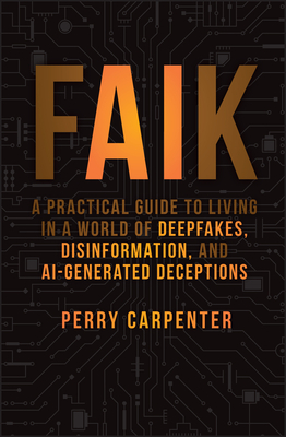 Faik: A Practical Guide to Living in a World of Deepfakes, Disinformation, and Ai-Generated Deceptions - Carpenter, Perry