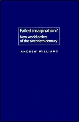 Failed Imagination?: New World Orders of the Twentieth Century - Williams, Andrew