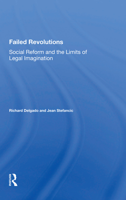 Failed Revolutions: Social Reform And The Limits Of Legal Imagination - Delgado, Richard