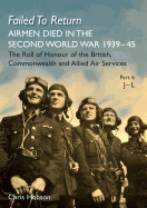 Failed to Return Part 6: J-L: Airmen Died in the Second World War 1939-45 the Roll of Honour of the British, Commonwealth and Allied Air Services