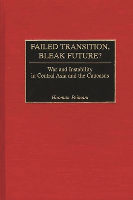 Failed Transition, Bleak Future?: War and Instability in Central Asia and the Caucasus - Peimani, Hooman