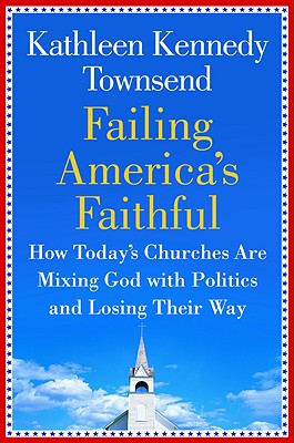 Failing America's Faithful: How Today's Churches Are Mixing God with Politics and Losing Their Way - Townsend, Kathleen Kennedy