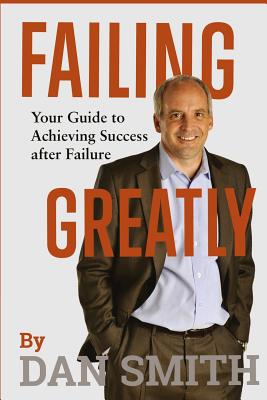 Failing Greatly: Your Guide to Achieving Success After Failure - Smith, Dan, Dr.