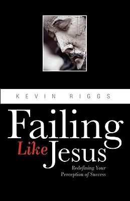 Failing Like Jesus - Riggs, Kevin, and Riggs, Ken, Dr.