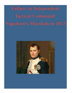 Failure in Independent Tactical Command: Napoleon's Marshals in 1813