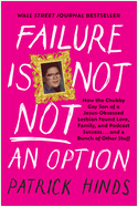 Failure Is Not Not an Option: How the Chubby Gay Son of a Jesus-Obsessed Lesbian Found Love, Family, and Podcast Success . . . and a Bunch of Other Stuff