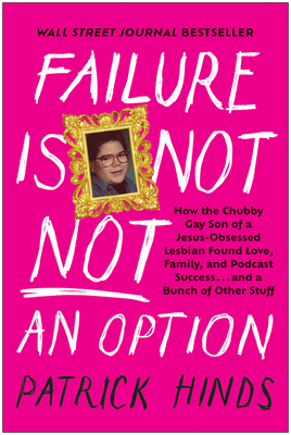 Failure Is Not Not an Option: How the Chubby Gay Son of a Jesus-Obsessed Lesbian Found Love, Family, and Podcast Success . . . and a Bunch of Other Stuff - Hinds, Patrick