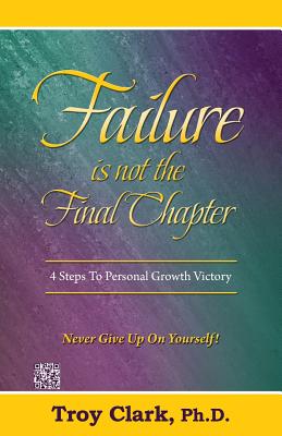 Failure Is Not The Final Chapter: 4 Steps To Personal Growth Victory - Clark, Troy