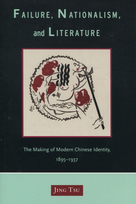 Failure, Nationalism, and Literature: The Making of Modern Chinese Identity, 1895-1937 - Tsu, Jing