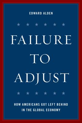 Failure to Adjust: How Americans Got Left Behind in the Global Economy - Alden, Edward