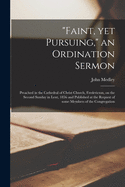 "Faint, yet Pursuing," an Ordination Sermon [microform]: Preached in the Cathedral of Christ Church, Fredericton, on the Second Sunday in Lent, 1856 and Published at the Request of Some Members of the Congregation