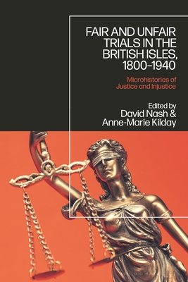 Fair and Unfair Trials in the British Isles, 1800-1940: Microhistories of Justice and Injustice - Nash, David, Professor (Editor), and Kilday, Anne-Marie (Editor)