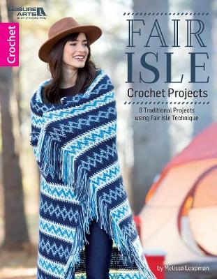 Fair Isle Crochet Projects: 8 Traditional Motif Projects With Modern Style - Leapman, Melissa