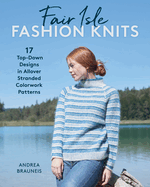 Fair Isle Fashion Knits: 17 Top-Down Designs in Allover Stranded Colorwork Patterns