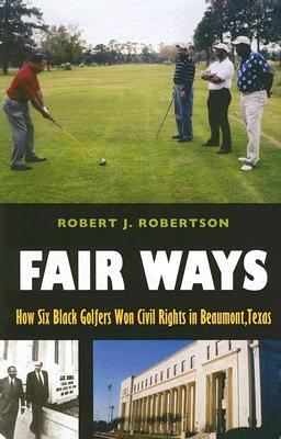 Fair Ways: How Six Black Golfers Won Civil Rights in Beaumont, Texas - Robertson, Robert J