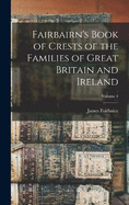 Fairbairn's Book of Crests of the Families of Great Britain and Ireland; Volume 1