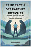 Faire face ? des Parents Difficiles: Strat?gies ?prouv?es pour vous responsabiliser et vous cultiver Plus sain Des relations