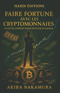 Faire Fortune Avec Les Cryptomonnaies: Le guide complet pour investir et gagner