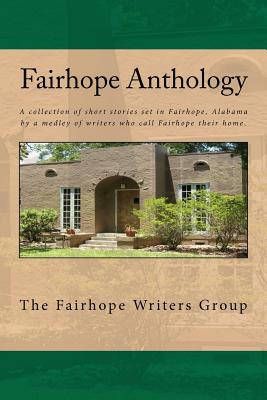 Fairhope Anthology: A Collected Works by the Fairhope Writers' Group - Ardis, Mary, and Armitage, Vicki, and Bull, Karen Bonvillain