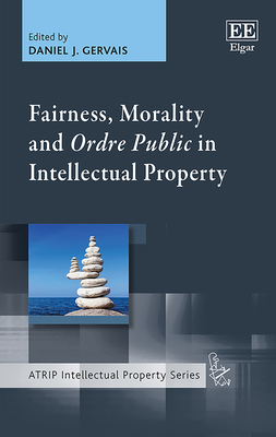 Fairness, Morality and Ordre Public in Intellectual Property - Gervais, Daniel J (Editor)