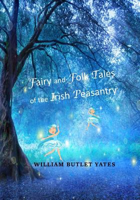 Fairy and Folk Tales of the Irish Peasantry - Yeats, W B