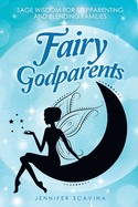 Fairy Godparents: Sage Wisdom for Stepparenting and Blending Families