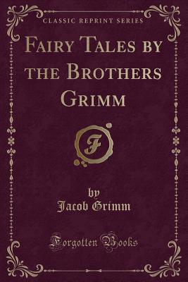 Fairy Tales by the Brothers Grimm (Classic Reprint) - Grimm, Jacob