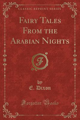 Fairy Tales from the Arabian Nights (Classic Reprint) - Dixon, E