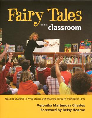 Fairy Tales in the Classroom: Teaching Students to Create Stories with Meaning Through Traditional Tales - Charles, Veronika, and Hearne, Betsy (Introduction by)