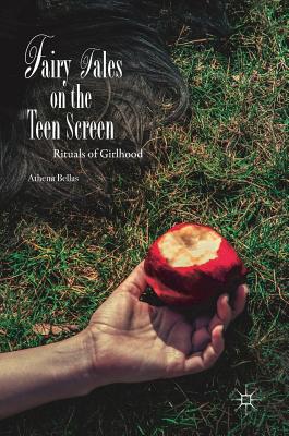 Fairy Tales on the Teen Screen: Rituals of Girlhood - Bellas, Athena