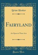 Fairyland: An Opera in Three Acts (Classic Reprint)