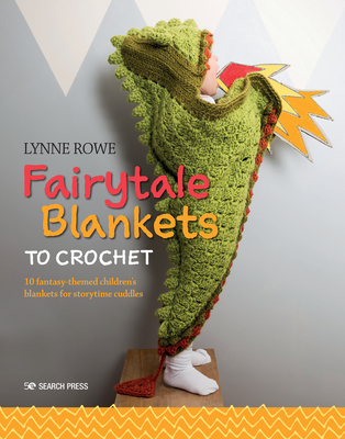 Fairytale Blankets to Crochet: 10 Fantasy-Themed Children's Blankets for Storytime Cuddles - Rowe, Lynne