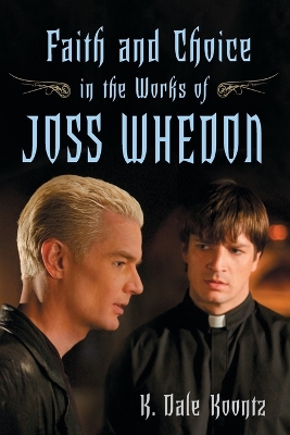 Faith and Choice in the Works of Joss Whedon - Koontz, K Dale