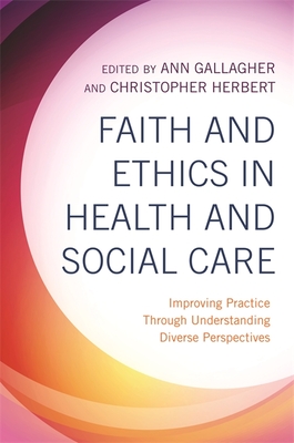 Faith and Ethics in Health and Social Care: Improving Practice Through Understanding Diverse Perspectives - Gallagher, Ann (Editor), and Herbert, Christopher (Editor)