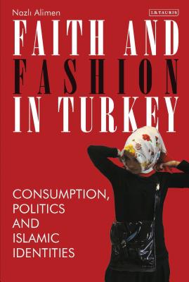 Faith and Fashion in Turkey: Consumption, Politics and Islamic Identities - Alimen, Nazli