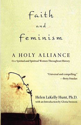 Faith and Feminism: A Holy Alliance - Hunt, Helen, and Friedan, Betty (Preface by), and Steinem, Gloria (Introduction by)