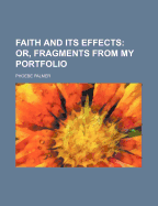 Faith and Its Effects; Or, Fragments from My Portfolio