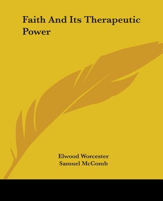 Faith And Its Therapeutic Power - Worcester, Elwood, and McComb, Samuel