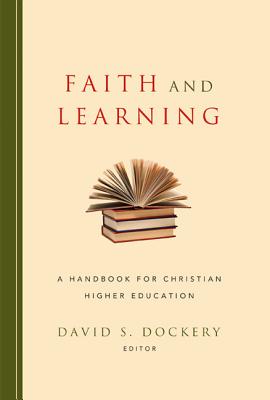 Faith and Learning: A Handbook for Christian Higher Education - Dockery, David S. (Editor)