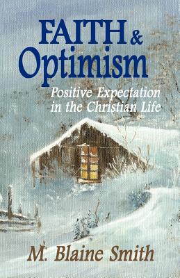 Faith and Optimism: Positive Expectation in the Christian Life - Smith, M Blaine