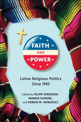 Faith and Power: Latino Religious Politics Since 1945 - Hinojosa, Felipe (Editor), and Elmore, Maggie (Editor), and Gonzlez, Sergio M (Editor)