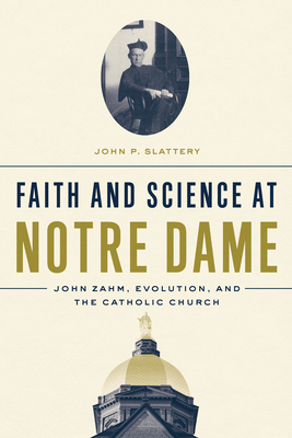 Faith and Science at Notre Dame: John Zahm, Evolution, and the Catholic Church - Slattery, John P