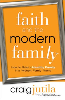 Faith and the Modern Family - Jutila, Craig (Preface by)