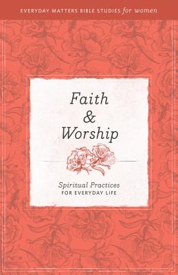 Faith and Worship [Everyday Matters Bible Studies for Women]: Spiritual Practices for Everyday Life - Hendrickson Publishers (Creator)