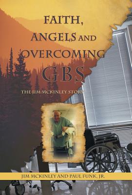 Faith, Angels and Overcoming GBS: The Jim McKinley Story - McKinley, Jim, and Funk, Paul, Jr.