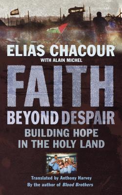 Faith Beyond Despair: Building Hope in the Holy Land - Chacour, Elias