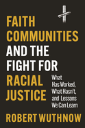 Faith Communities and the Fight for Racial Justice: What Has Worked, What Hasn't, and Lessons We Can Learn