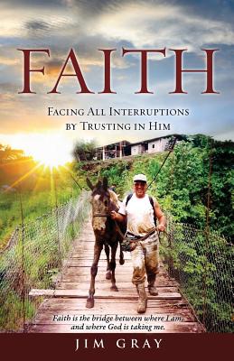 Faith: Facing All Interruptions by Trusting in Him - Gray, Jim